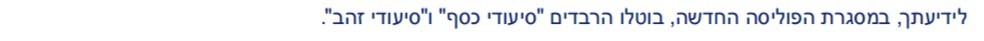 לידיעתך, במסגרת הפוליסה החדשה, בוטלו הרבדים סיעודי כסף וסיעודי זהב.